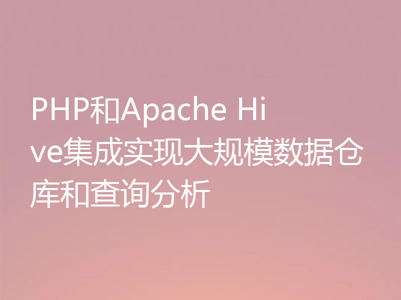 PHP和Apache Hive集成实现大规模数据仓库和查询分析