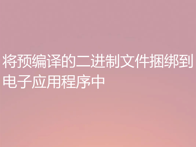 将预编译的二进制文件捆绑到电子应用程序中
