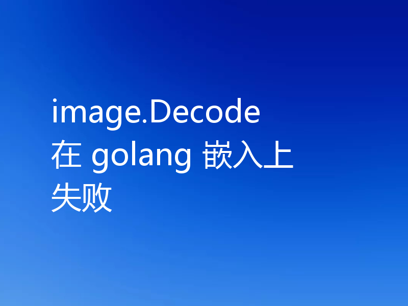 image.Decode 在 golang 嵌入上失败