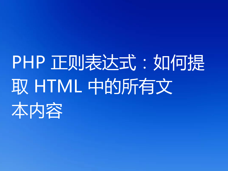 PHP 正则表达式：如何提取 HTML 中的所有文本内容