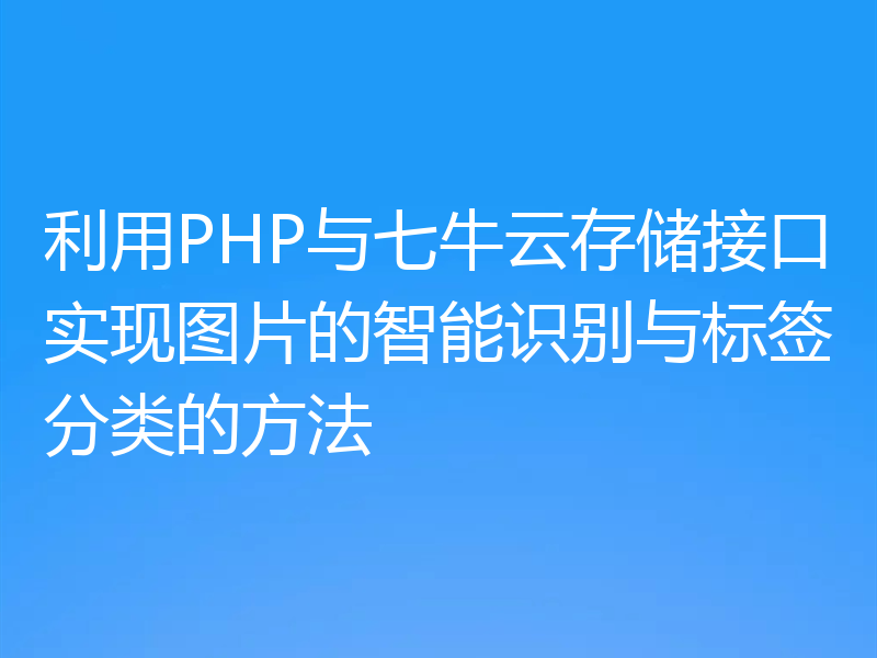 利用PHP与七牛云存储接口实现图片的智能识别与标签分类的方法