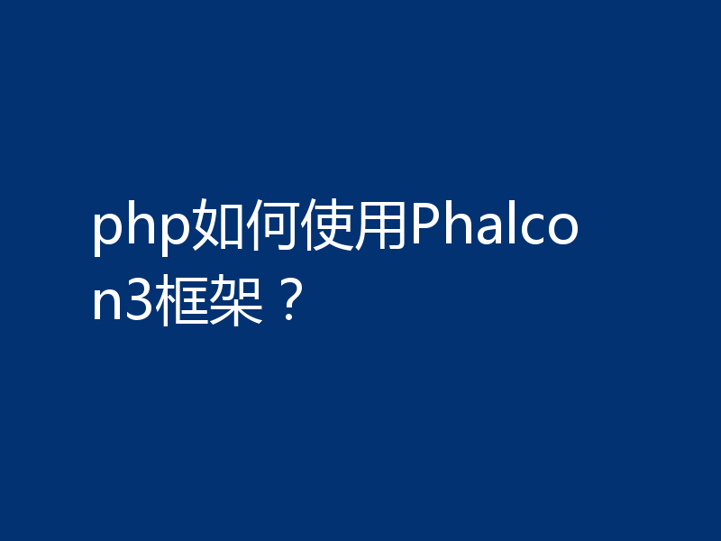 php如何使用Phalcon3框架？