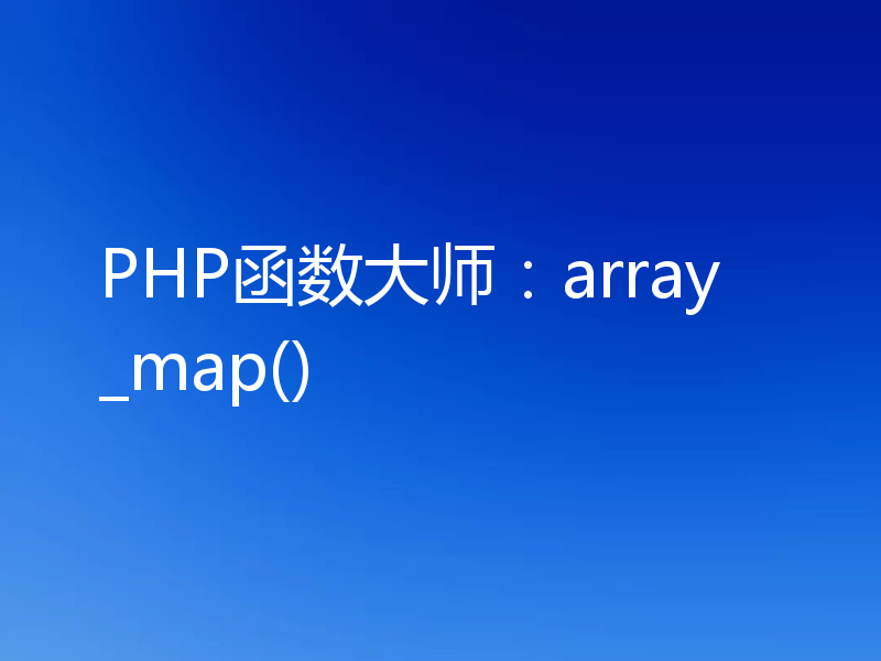 PHP函数大师：array_map()