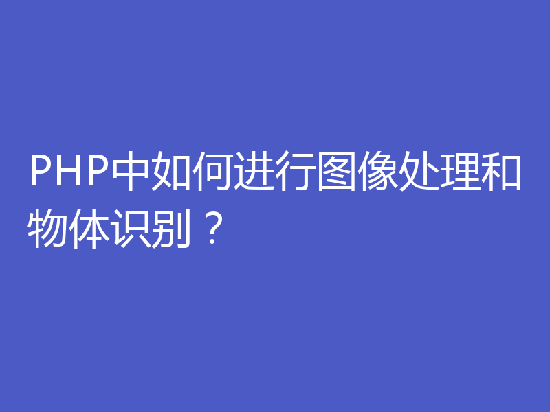 PHP中如何进行图像处理和物体识别？