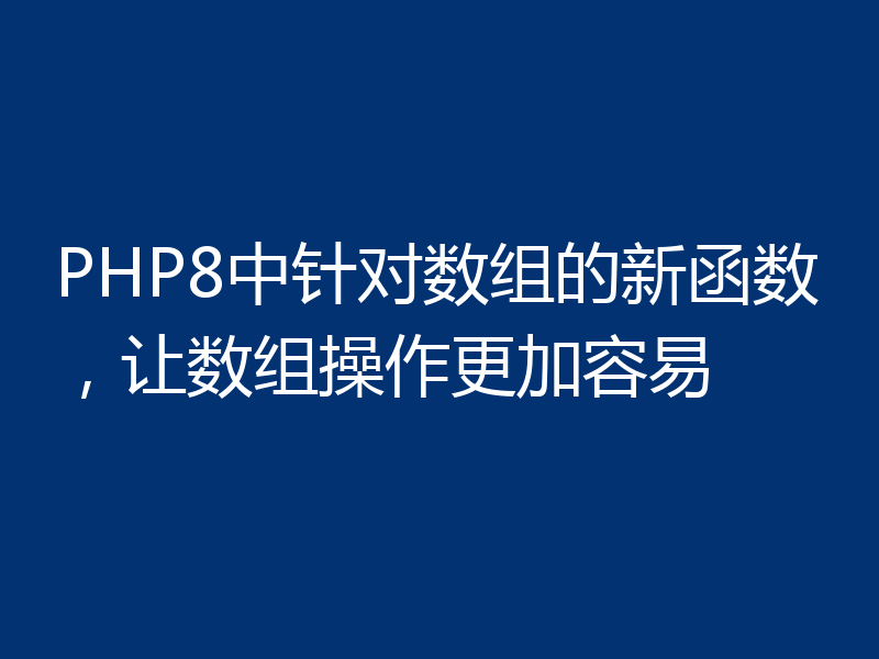 PHP8中针对数组的新函数，让数组操作更加容易