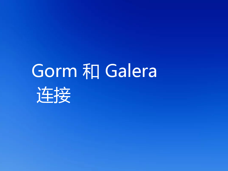 Gorm 和 Galera 连接