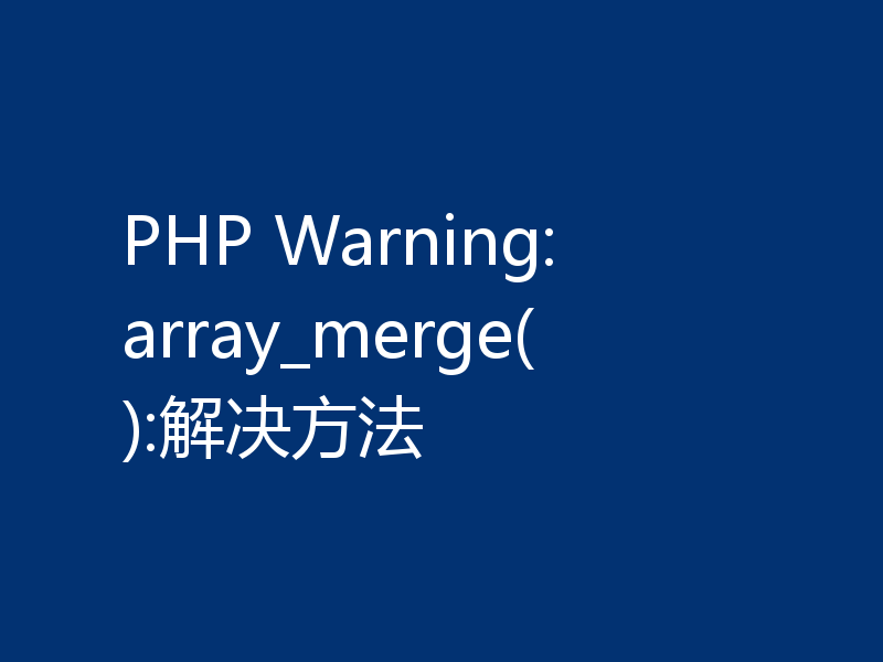 PHP Warning: array_merge():解决方法