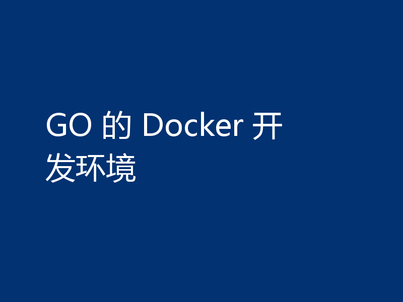 GO 的 Docker 开发环境