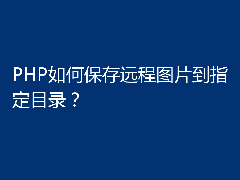 PHP如何保存远程图片到指定目录？