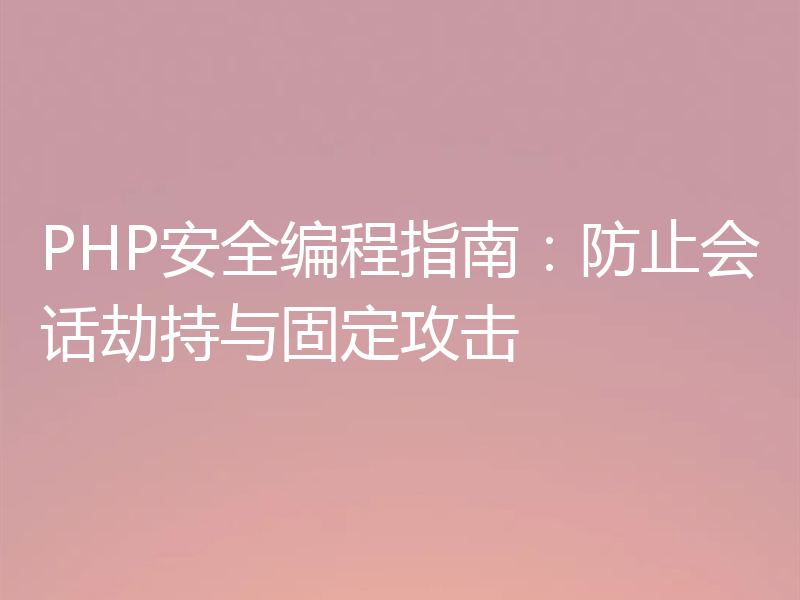 PHP安全编程指南：防止会话劫持与固定攻击
