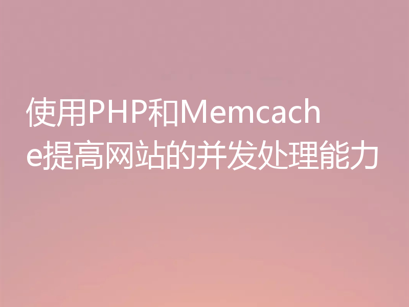 使用PHP和Memcache提高网站的并发处理能力