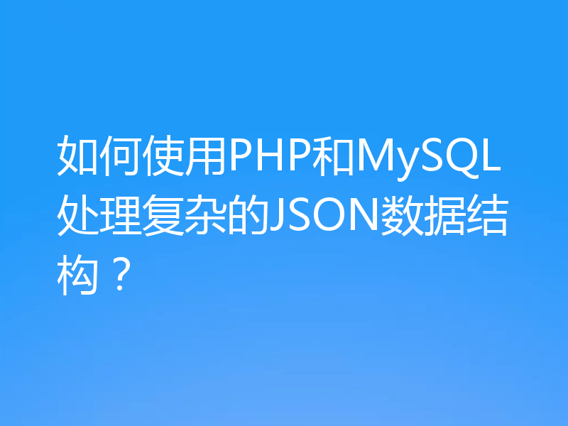 如何使用PHP和MySQL处理复杂的JSON数据结构？