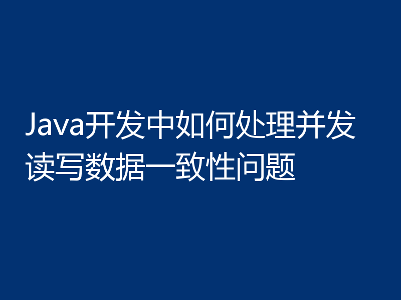 Java开发中如何处理并发读写数据一致性问题