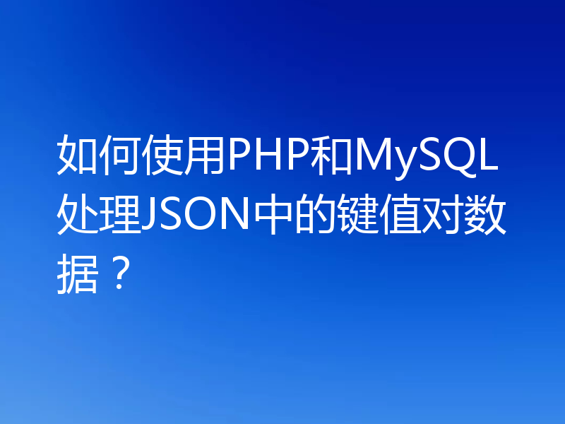 如何使用PHP和MySQL处理JSON中的键值对数据？