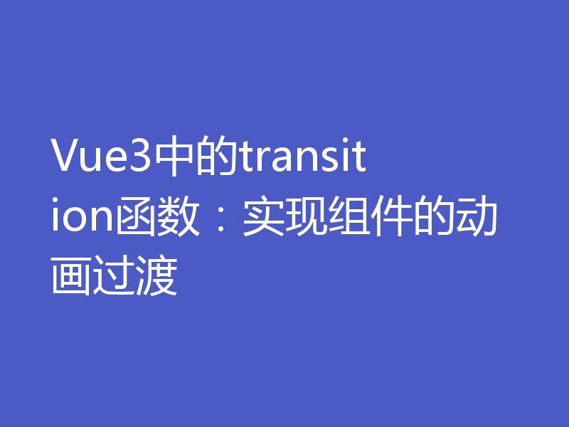 Vue3中的transition函数：实现组件的动画过渡