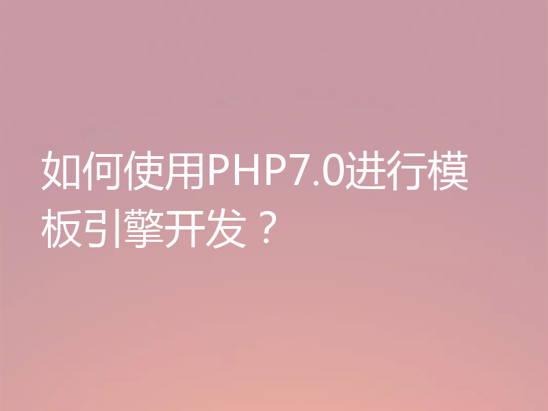 如何使用PHP7.0进行模板引擎开发？