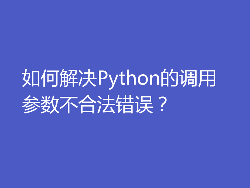 如何解决Python的调用参数不合法错误？