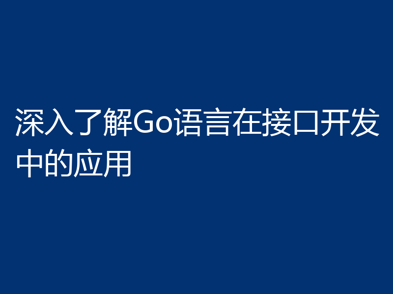 深入了解Go语言在接口开发中的应用