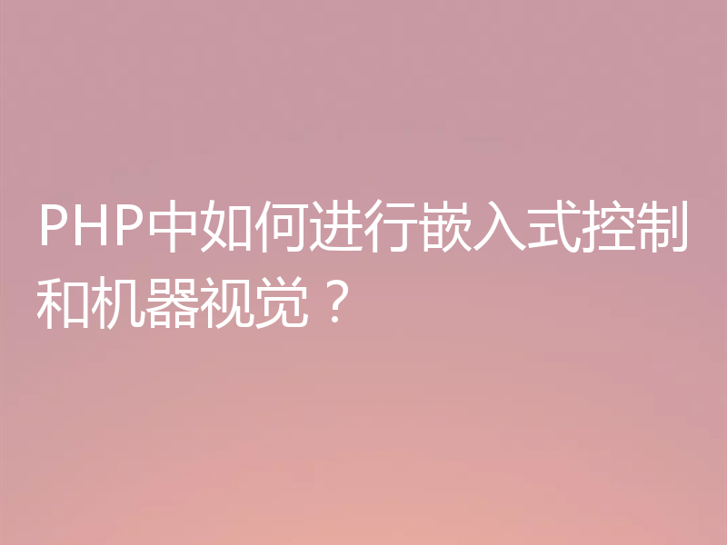 PHP中如何进行嵌入式控制和机器视觉？
