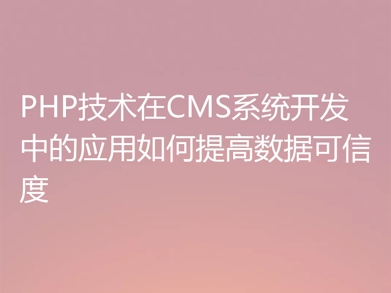 PHP技术在CMS系统开发中的应用如何提高数据可信度