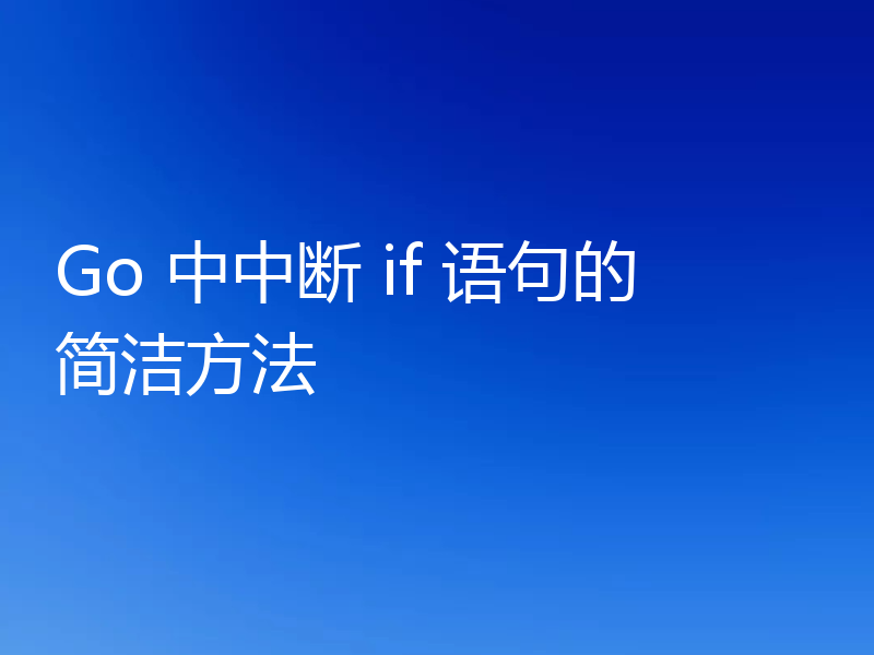 Go 中中断 if 语句的简洁方法