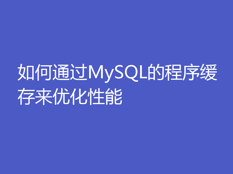 如何通过MySQL的程序缓存来优化性能