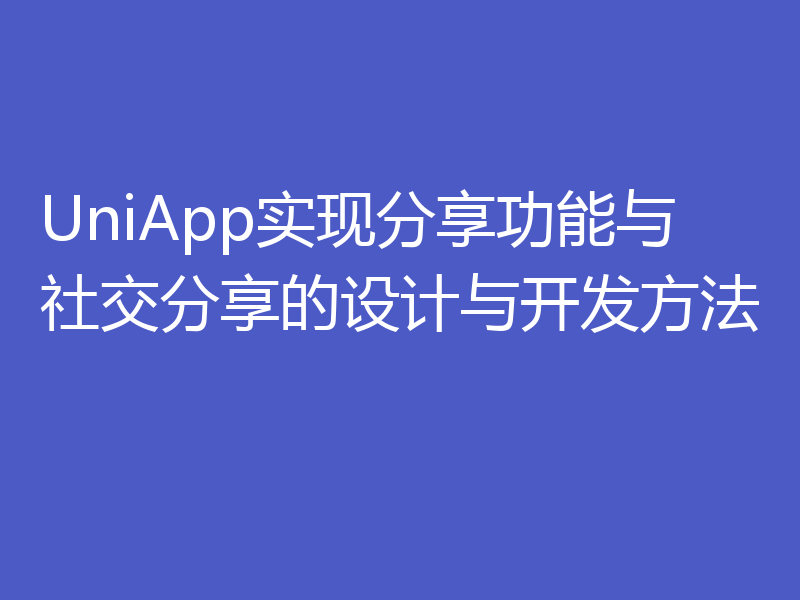 UniApp实现分享功能与社交分享的设计与开发方法