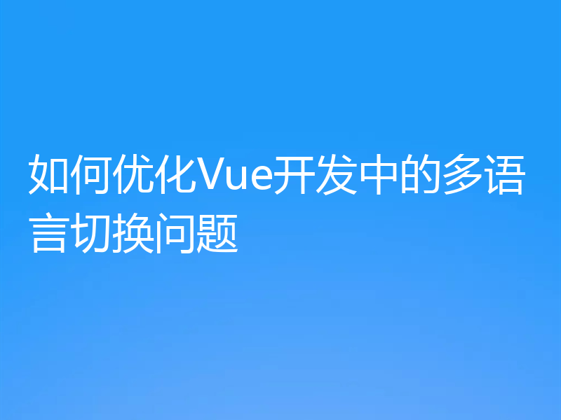 如何优化Vue开发中的多语言切换问题