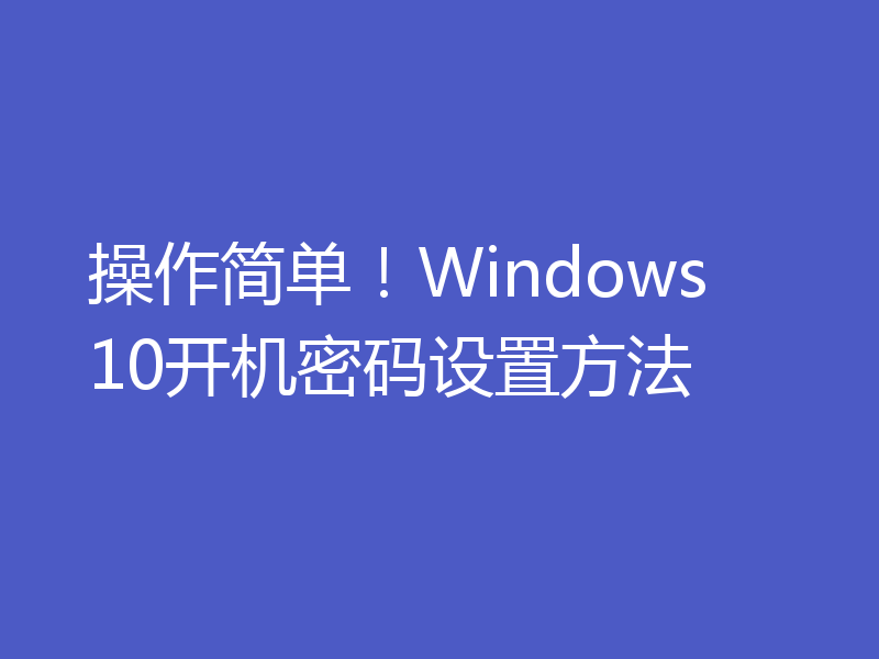 操作简单！Windows 10开机密码设置方法