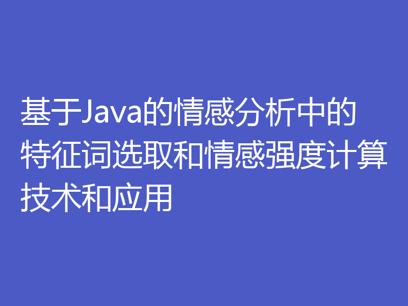 基于Java的情感分析中的特征词选取和情感强度计算技术和应用