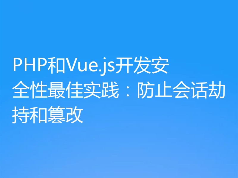 PHP和Vue.js开发安全性最佳实践：防止会话劫持和篡改