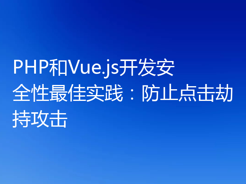 PHP和Vue.js开发安全性最佳实践：防止点击劫持攻击