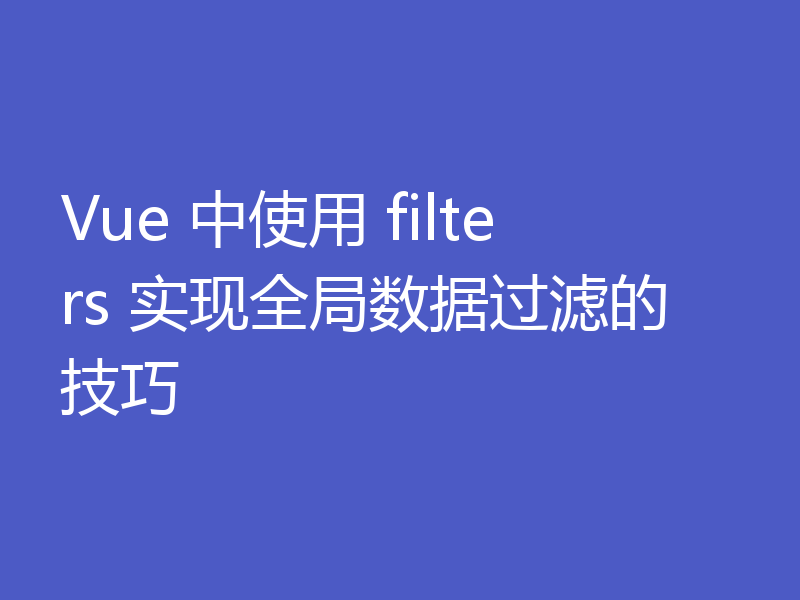 Vue 中使用 filters 实现全局数据过滤的技巧