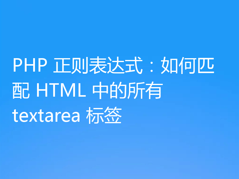 PHP 正则表达式：如何匹配 HTML 中的所有 textarea 标签