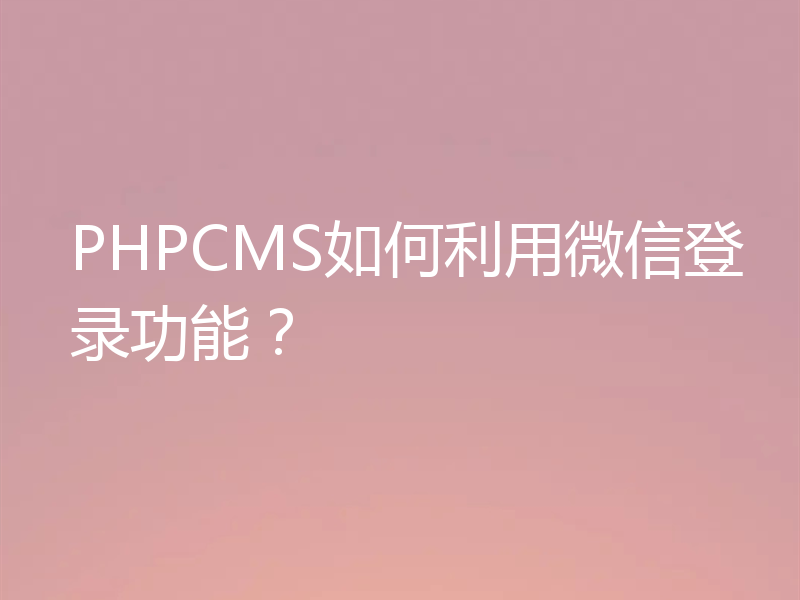 PHPCMS如何利用微信登录功能？