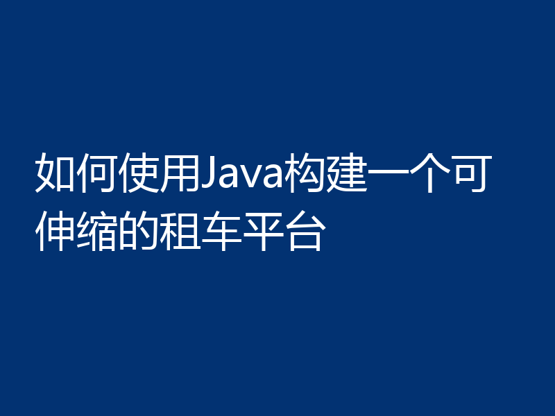 如何使用Java构建一个可伸缩的租车平台