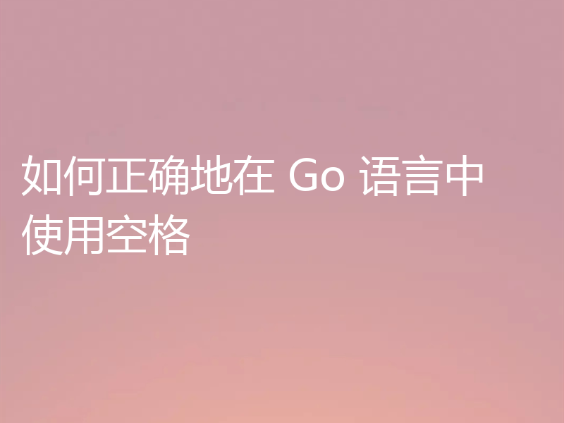 如何正确地在 Go 语言中使用空格