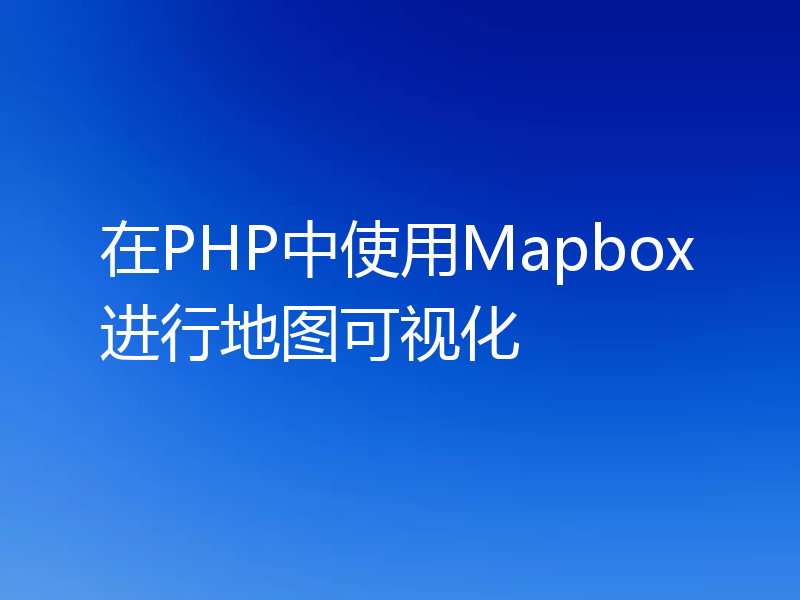 在PHP中使用Mapbox进行地图可视化