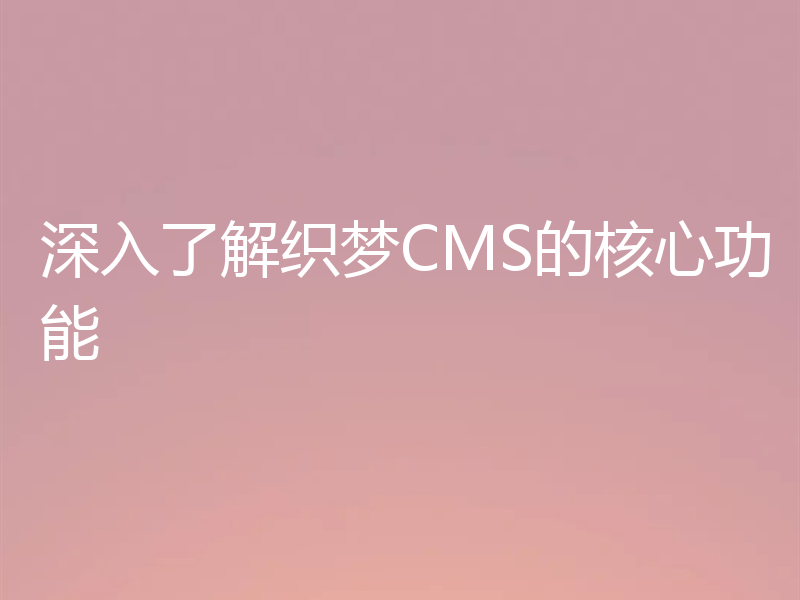 深入了解织梦CMS的核心功能
