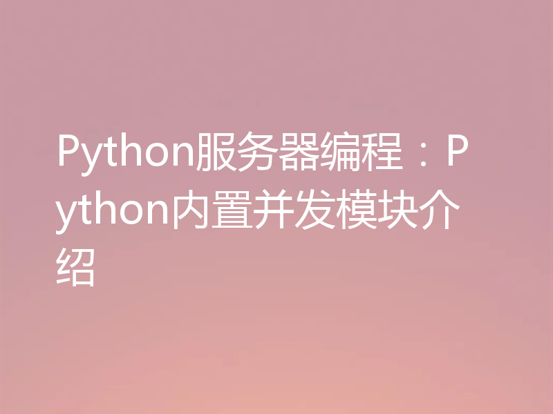 Python服务器编程：Python内置并发模块介绍