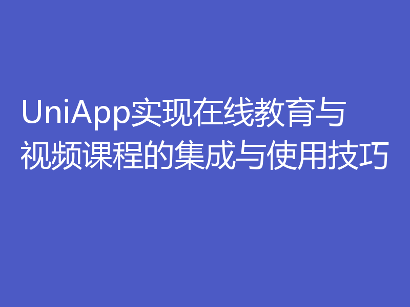 UniApp实现在线教育与视频课程的集成与使用技巧