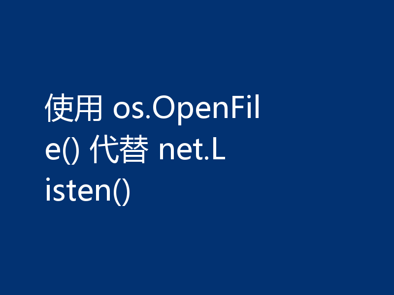 使用 os.OpenFile() 代替 net.Listen()