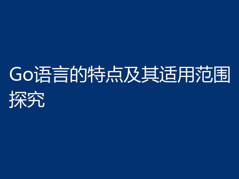Go语言的特点及其适用范围探究