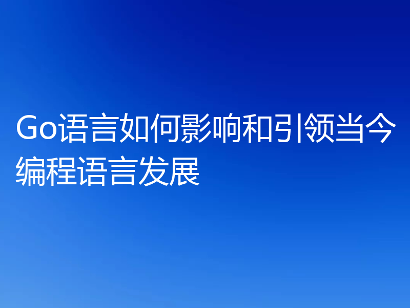 Go语言如何影响和引领当今编程语言发展