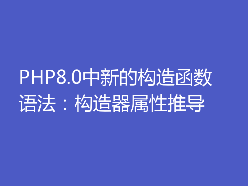 PHP8.0中新的构造函数语法：构造器属性推导