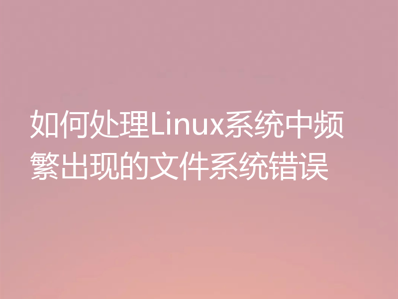 如何处理Linux系统中频繁出现的文件系统错误