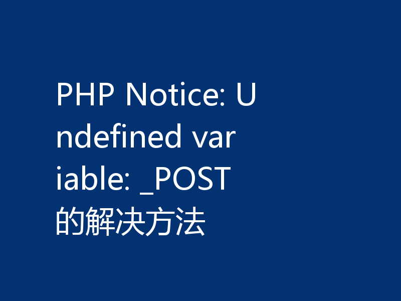 PHP Notice: Undefined variable: _POST的解决方法