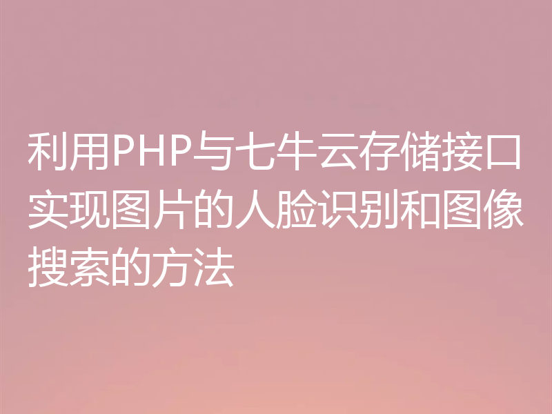 利用PHP与七牛云存储接口实现图片的人脸识别和图像搜索的方法