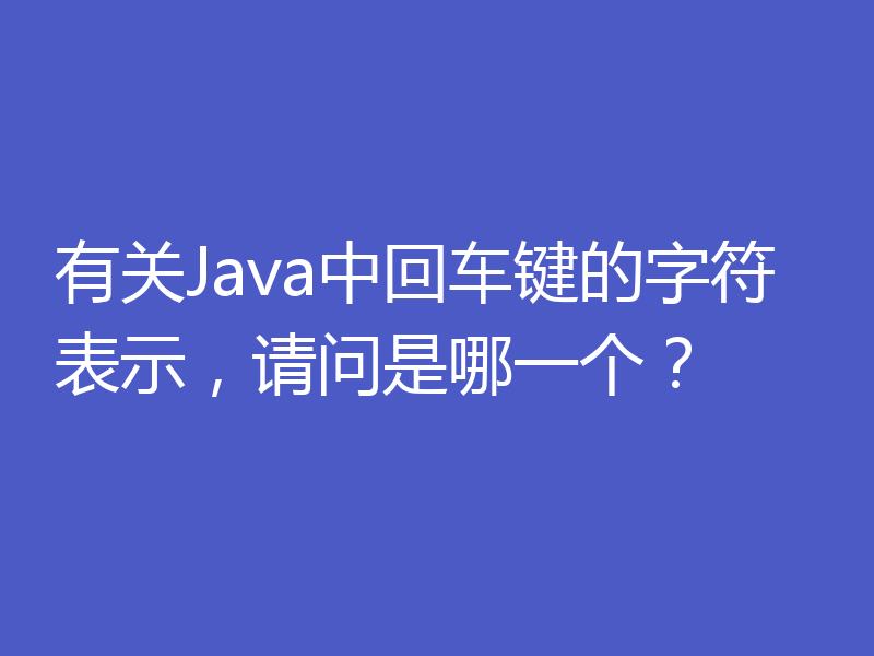 有关Java中回车键的字符表示，请问是哪一个？