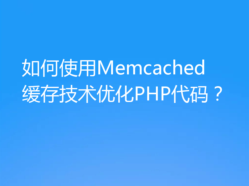 如何使用Memcached缓存技术优化PHP代码？